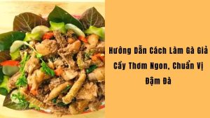 Cách Làm Gà Giả Cầy thơm ngon, chuẩn vị truyền thống