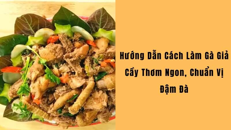 Cách Làm Gà Giả Cầy thơm ngon, chuẩn vị truyền thống