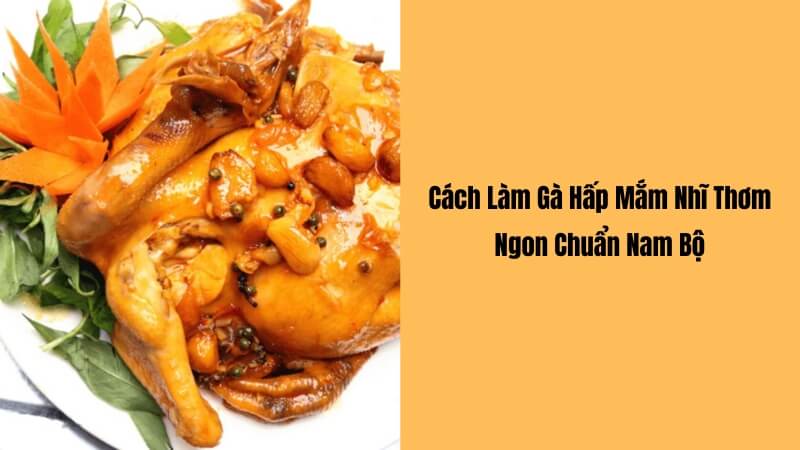 Cách làm gà hấp mắm nhĩ thơm ngon