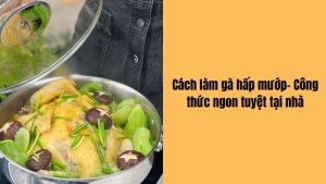 Cách Làm Gà Hấp Mướp thơm ngon, thanh mát tại nhà
