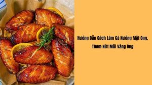 Cách làm gà nướng mật ong thơm ngon, da vàng giòn rụm tại nhà