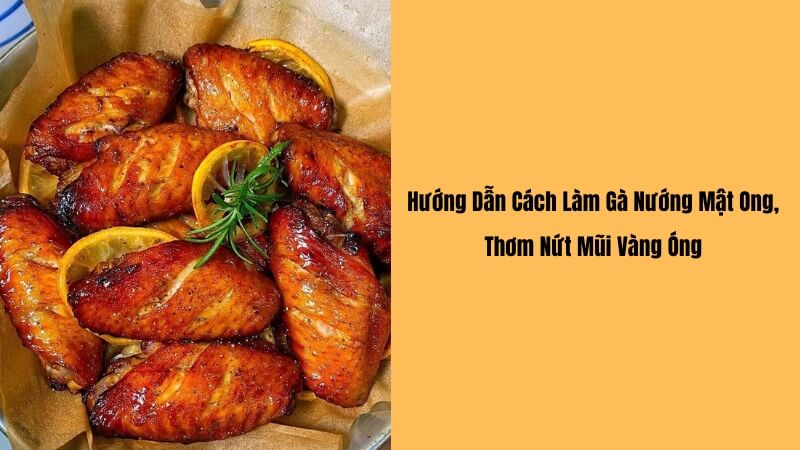 Cách làm gà nướng mật ong thơm ngon, da vàng giòn rụm tại nhà