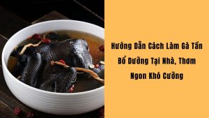Cách Làm Gà Tần thơm ngon, bổ dưỡng tại nhà
