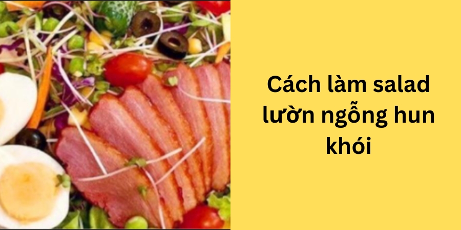 cách làm salad lườn ngỗng hun khói