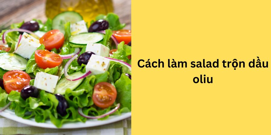cách làm salad trộn dầu oliu