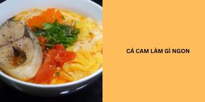 cá cam làm món gì ngon